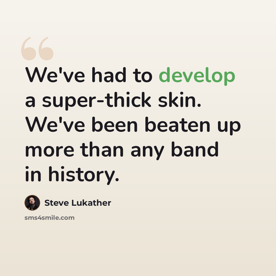 “We've had to develop a super-thick skin. We've been beaten up more than any band in history.” quote by Steve Lukather