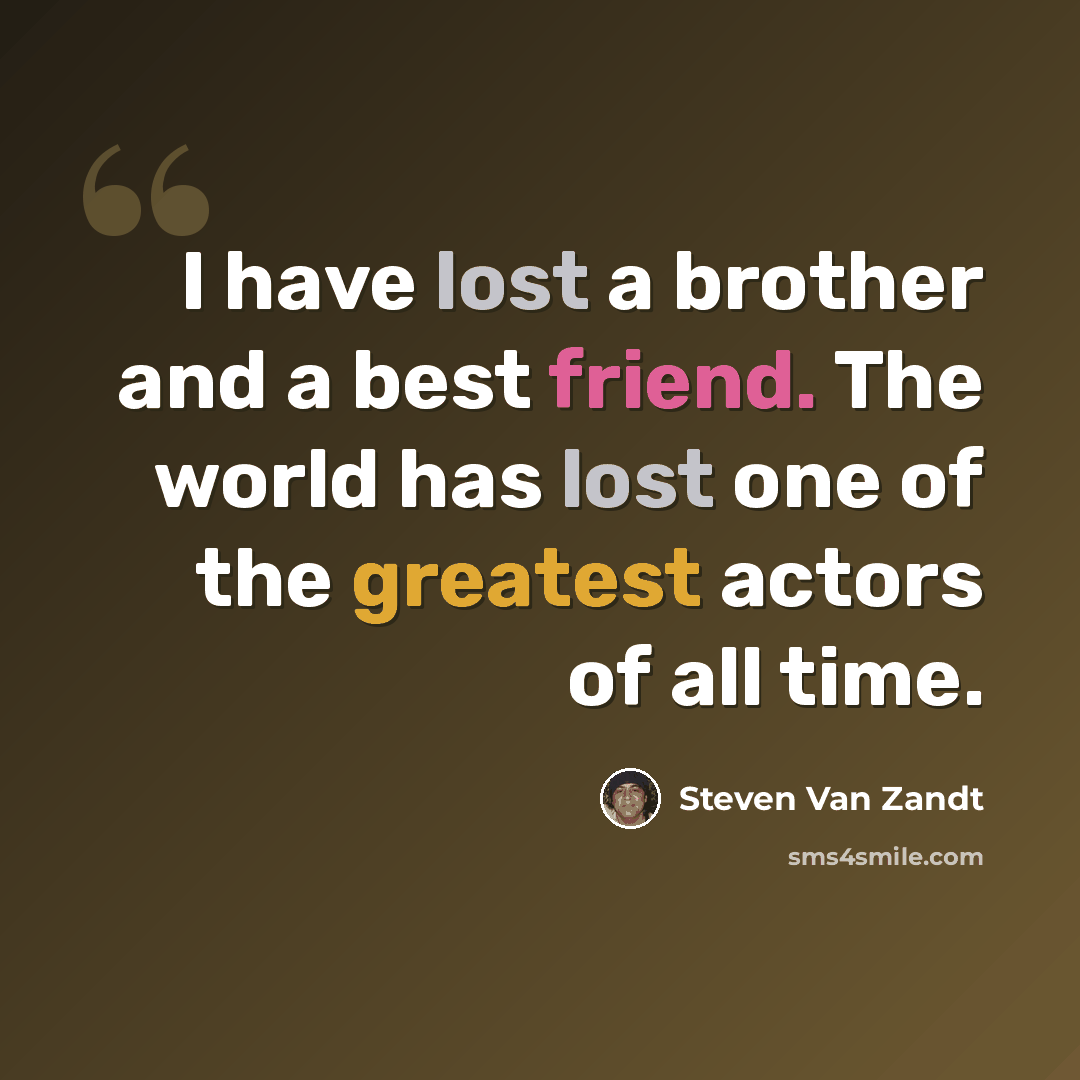“I have lost a brother and a best friend. The world has lost one of the greatest actors of all time.” quote by Steven Van Zandt