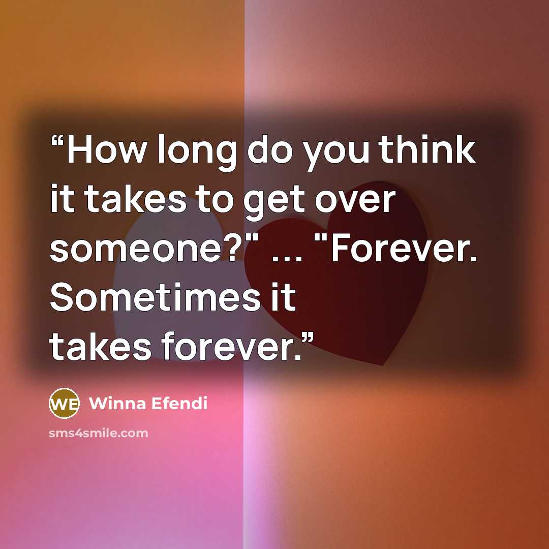 “How long do you think it takes to get over someone?" ... "Forever. Sometimes it takes forever.” quote by Winna Efendi