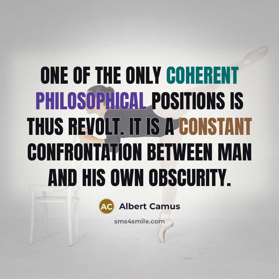 “One of the only coherent philosophical positions is thus revolt. It is a constant confrontation between man and his own obscurity.” quote by Albert Camus