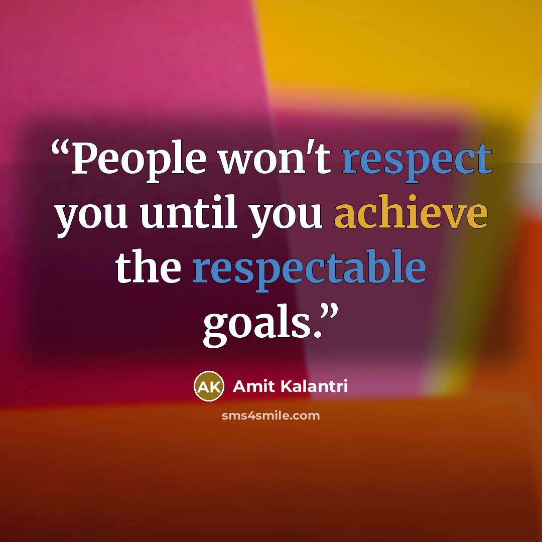 “People won't respect you until you achieve the respectable goals.” quote by Amit Kalantri