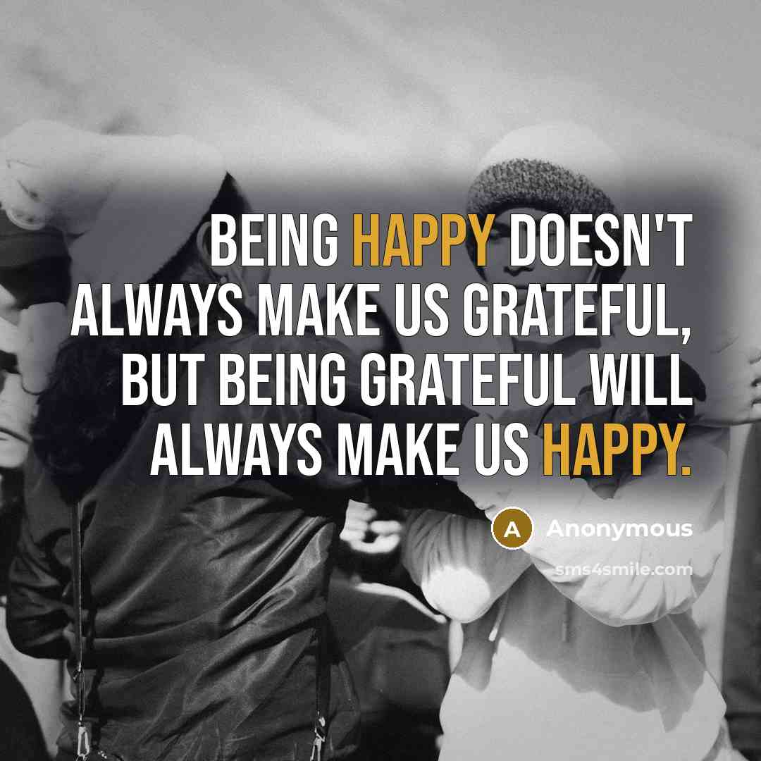“Being happy doesn't always make us grateful, but being grateful will always make us happy.” quote by Anonymous