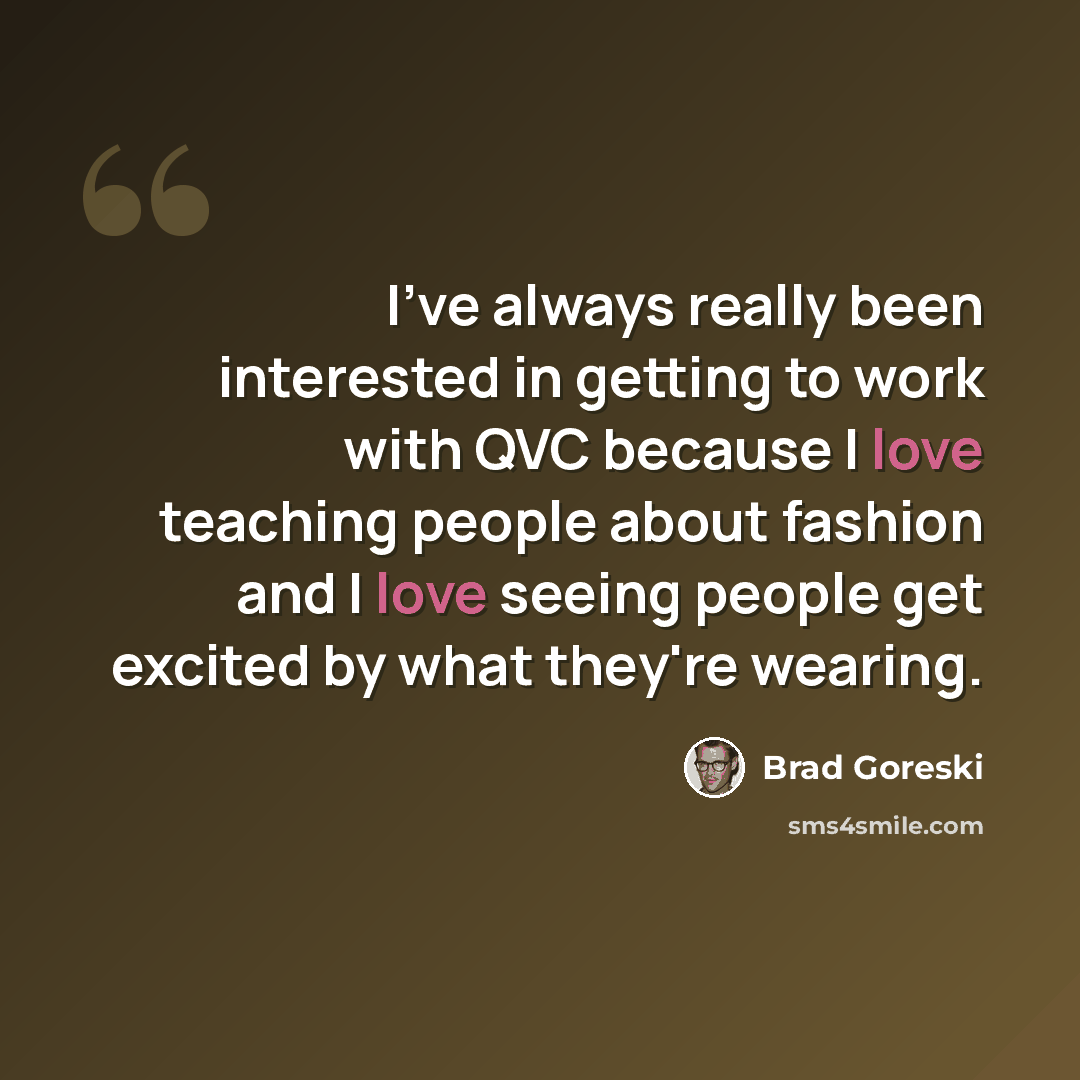 “I've always really been interested in getting to work with QVC because I love teaching people about fashion and I love seeing people get excited by what they're wearing.” quote by Brad Goreski