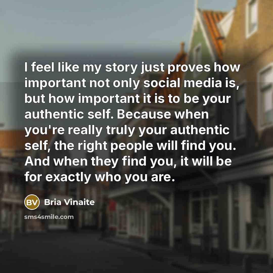 “I feel like my story just proves how important not only social media is, but how important it is to be your authentic self. Because when you're really truly your authentic self, the right people will find you. And when they find you, it will be for exactly who you are.” quote by Bria Vinaite