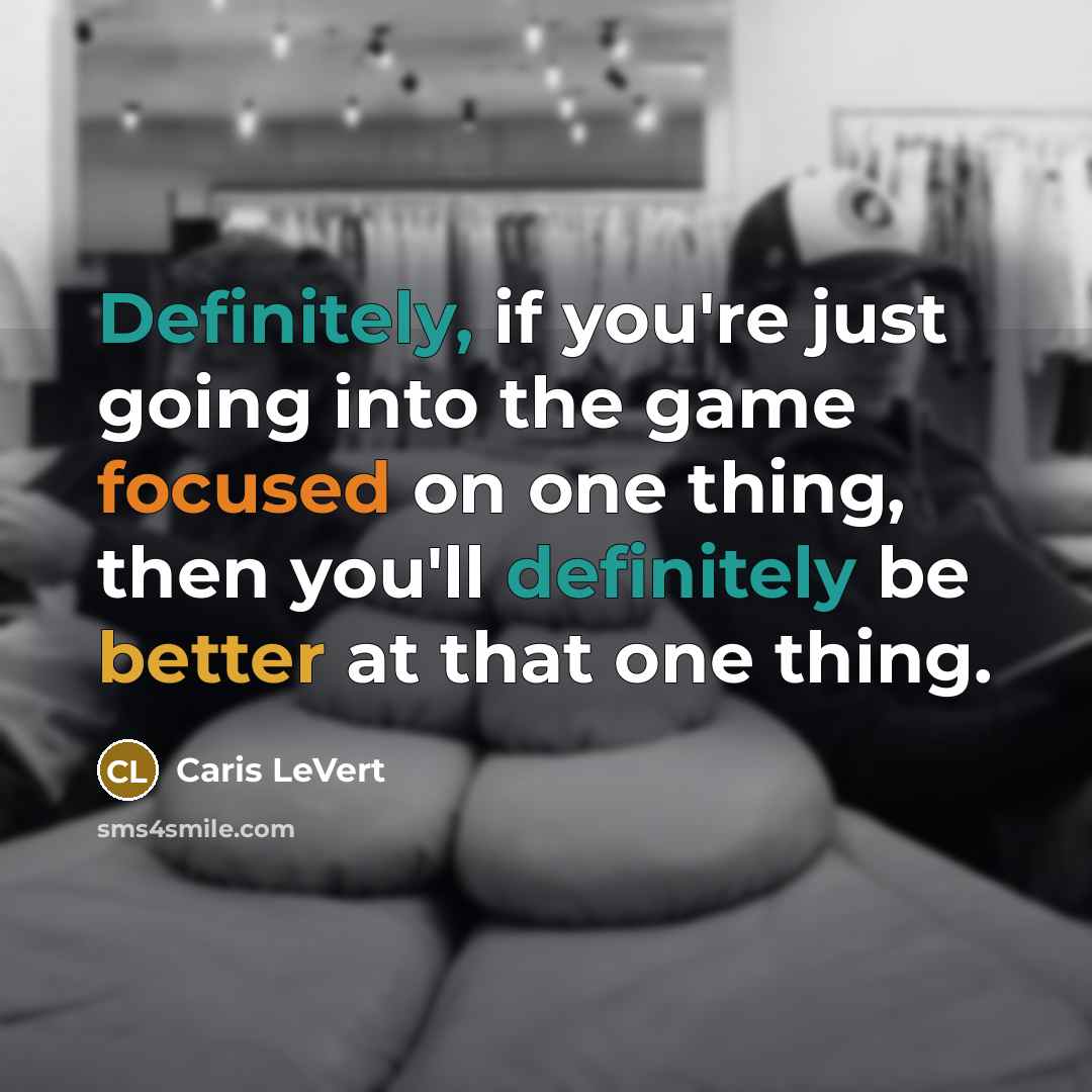 “Definitely, if you're just going into the game focused on one thing, then you'll definitely be better at that one thing.” quote by Caris LeVert