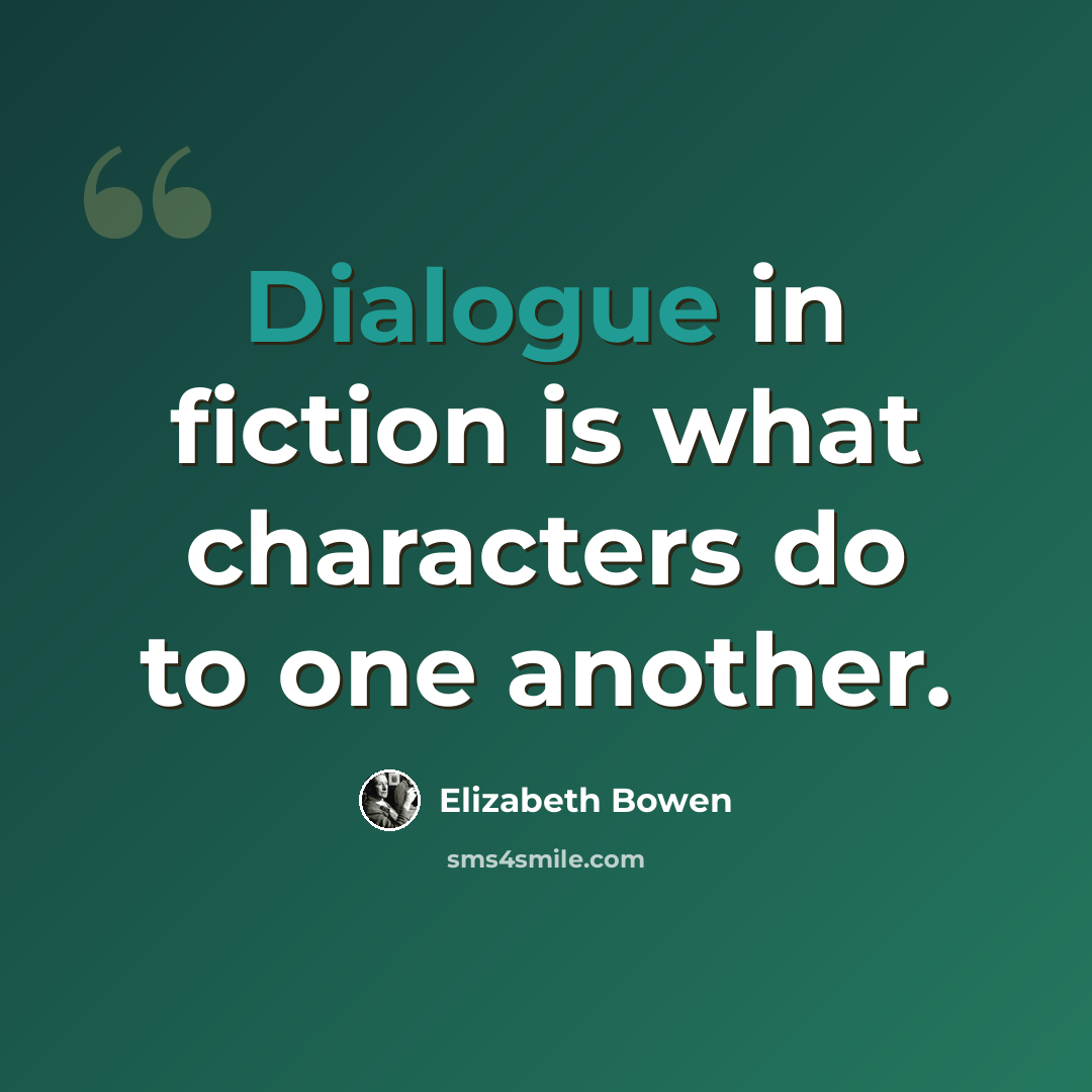 “Dialogue in fiction is what characters do to one another.” quote by Elizabeth Bowen