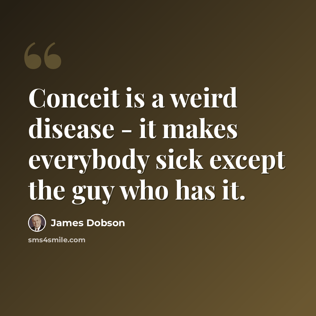 “Conceit is a weird disease - it makes everybody sick except the guy who has it.” quote by James Dobson