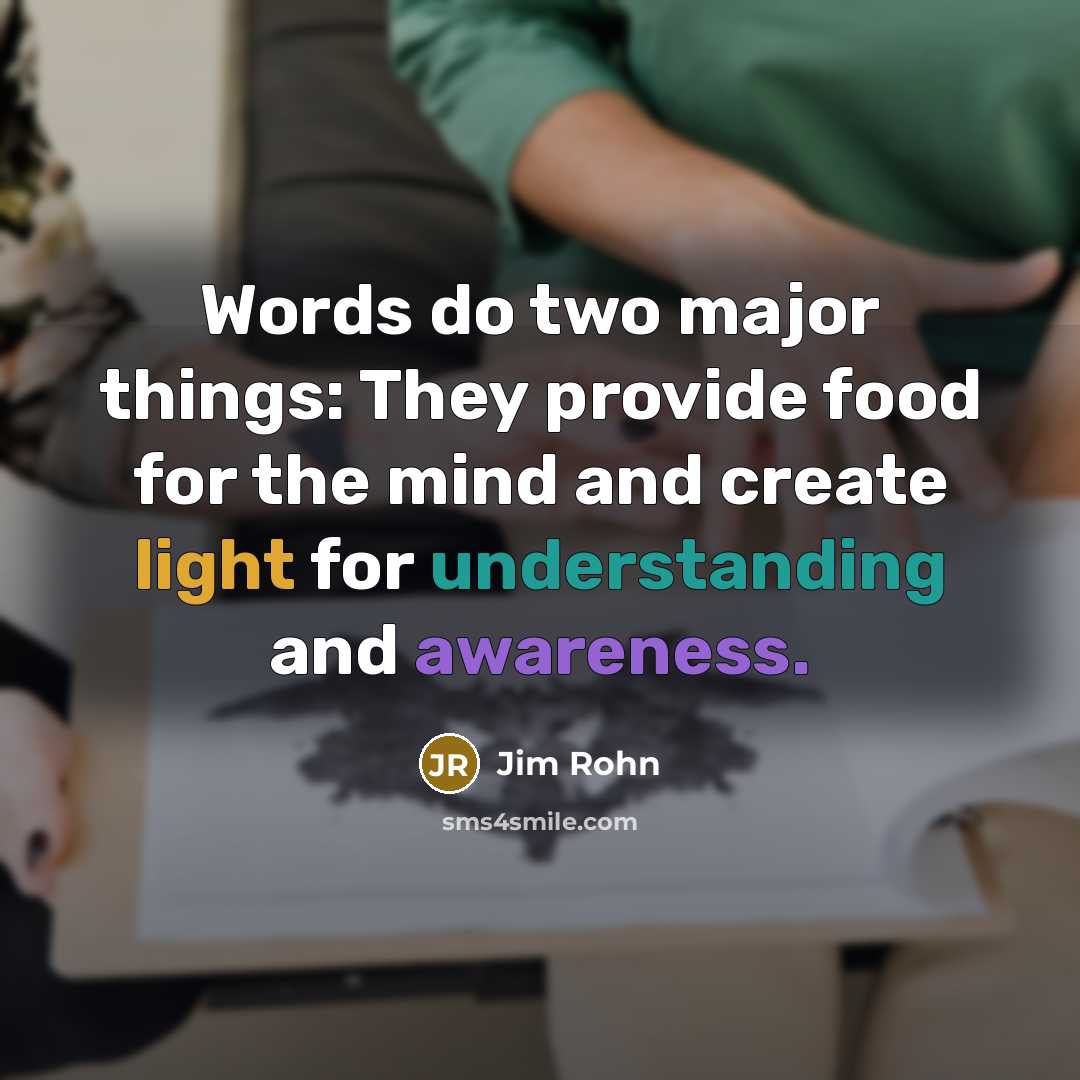 “Words do two major things: They provide food for the mind and create light for understanding and awareness.” quote by Jim Rohn