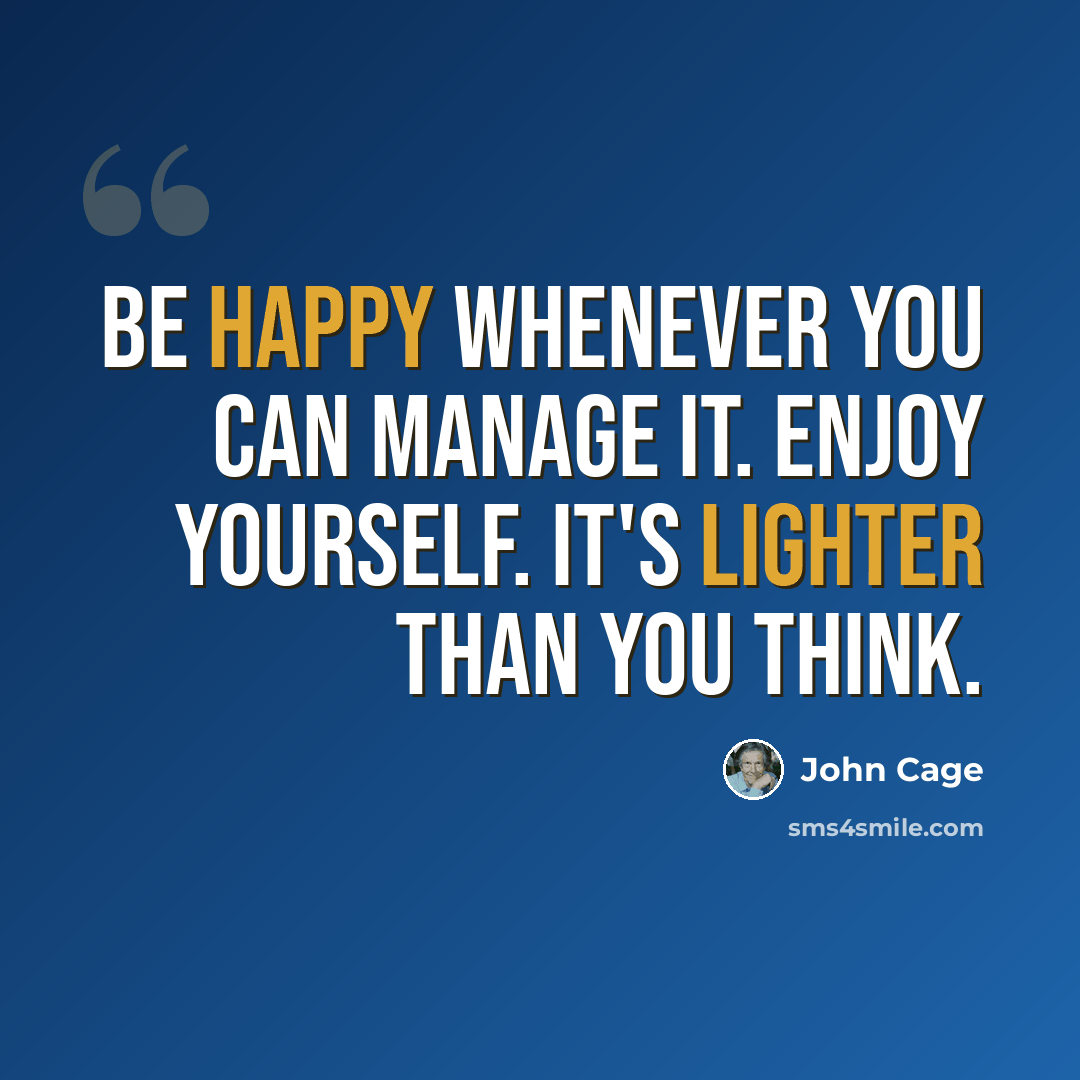 “Be happy whenever you can manage it. Enjoy yourself. It's lighter than you think.” quote by John Cage