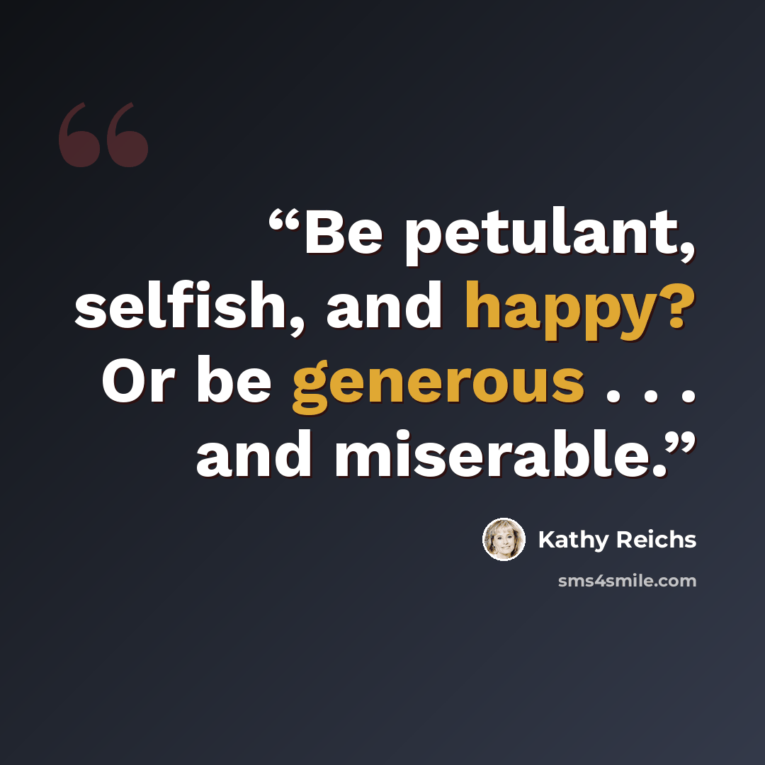 “Be petulant, selfish, and happy? Or be generous . . . and miserable.” quote by Kathy Reichs