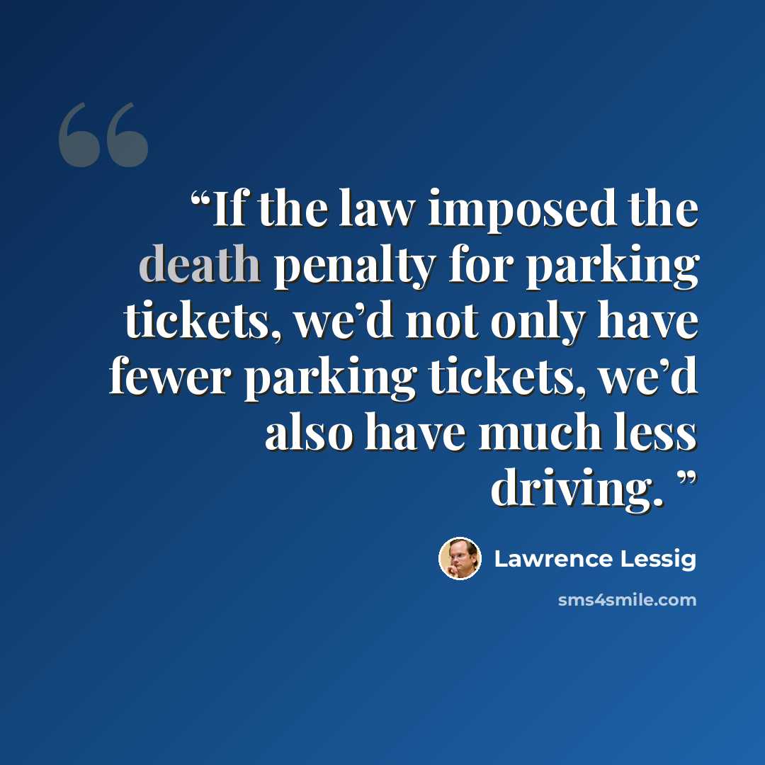 “If the law imposed the death penalty for parking tickets, we’d not only have fewer parking tickets, we’d also have much less driving.” quote by Lawrence Lessig