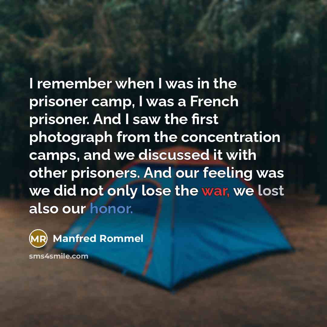 “I remember when I was in the prisoner camp, I was a French prisoner. And I saw the first photograph from the concentration camps, and we discussed it with other prisoners. And our feeling was we did not only lose the war, we lost also our honor.” quote by Manfred Rommel