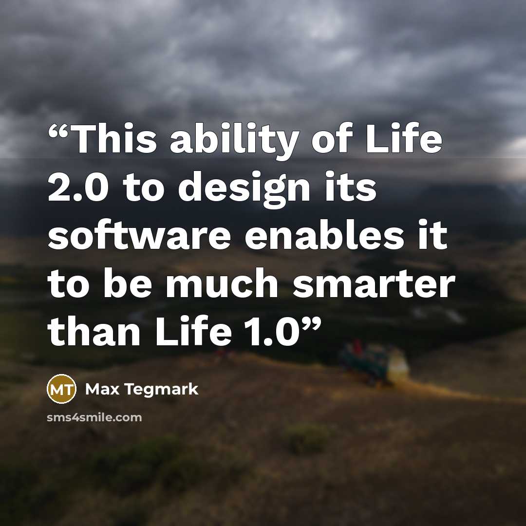 “This ability of Life 2.0 to design its software enables it to be much smarter than Life 1.0” quote by Max Tegmark