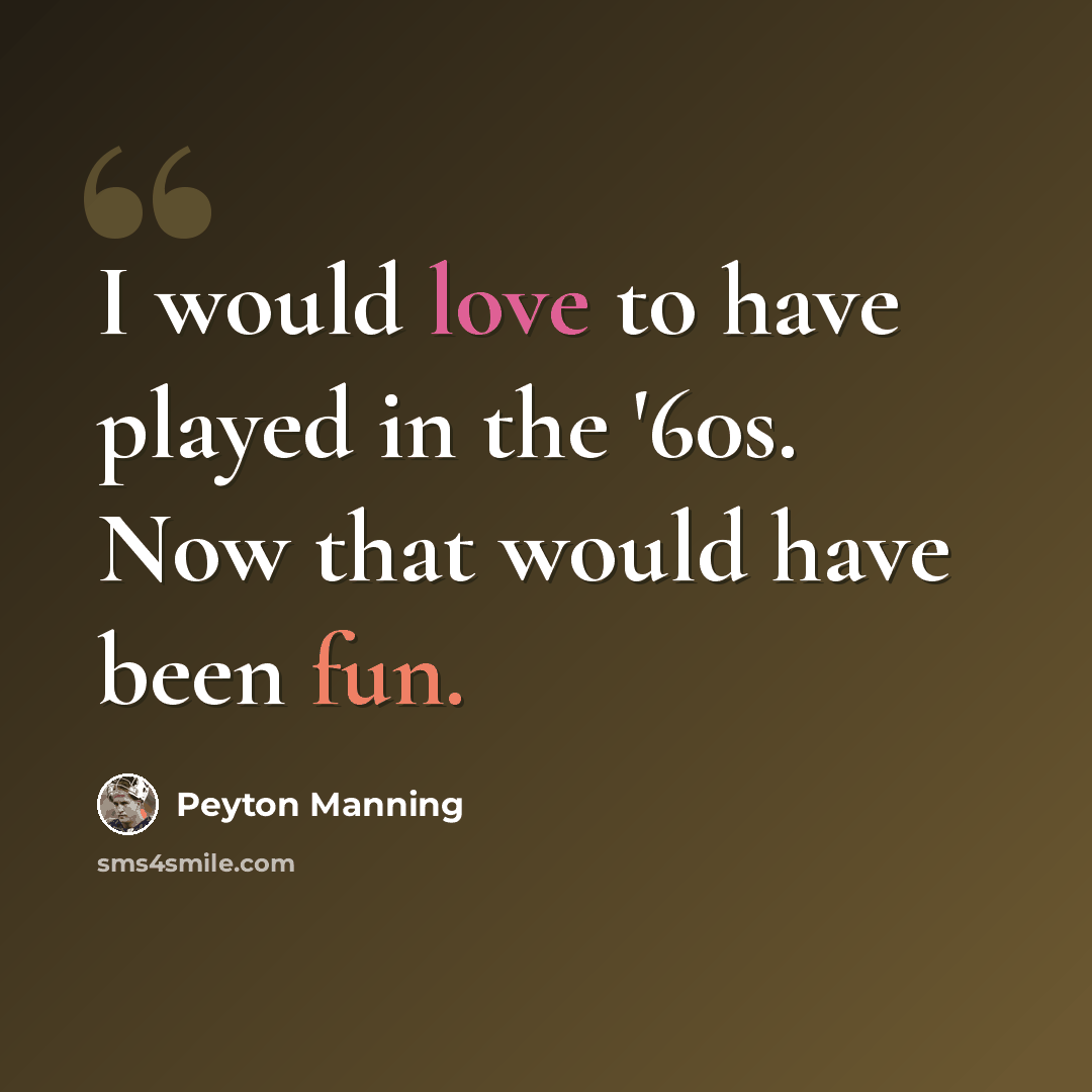 “I would love to have played in the '60s. Now that would have been fun.” quote by Peyton Manning