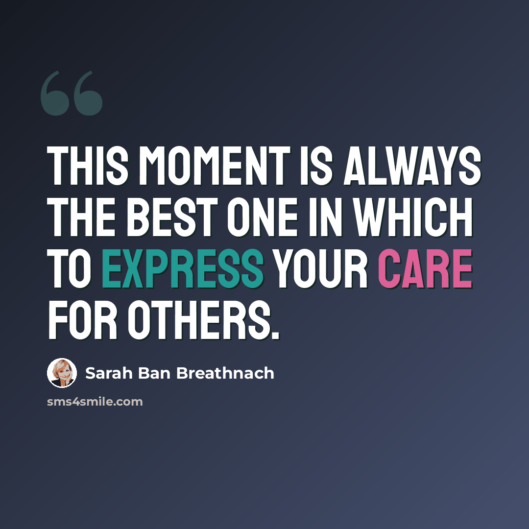 “This moment is always the best one in which to express your care for others.” quote by Sarah Ban Breathnach