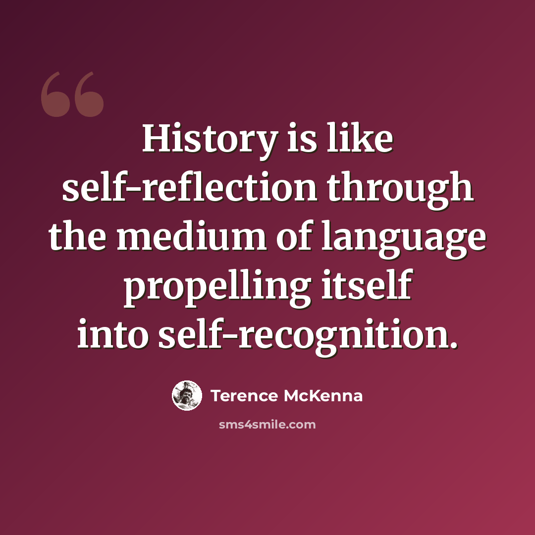 “History is like self-reflection through the medium of language propelling itself into self-recognition.” quote by Terence McKenna