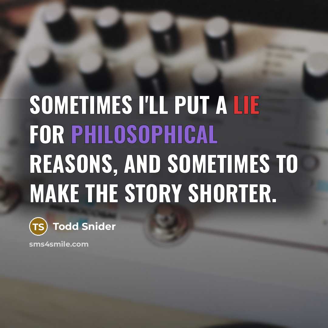 “Sometimes I'll put a lie for philosophical reasons, and sometimes to make the story shorter.” quote by Todd Snider