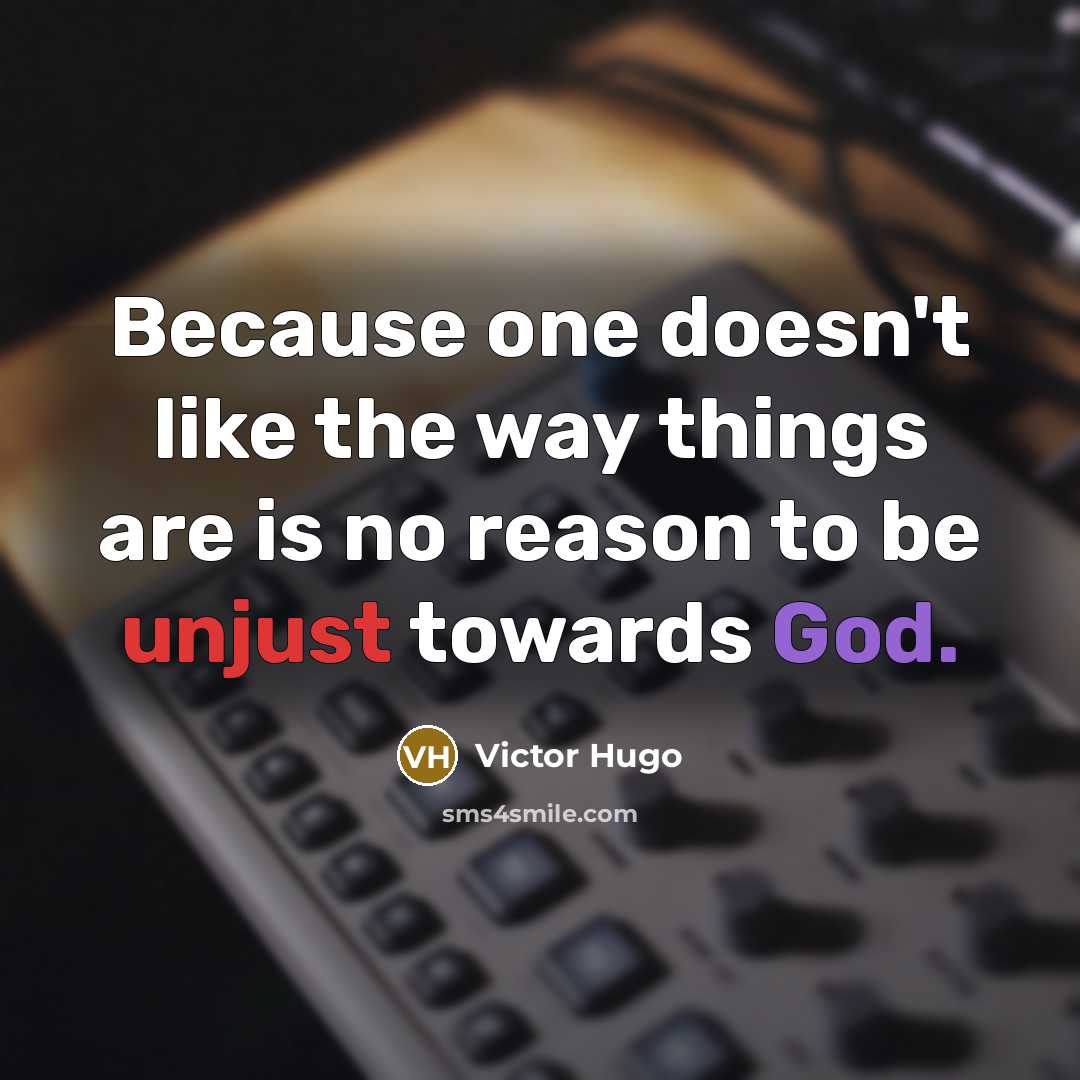 “Because one doesn't like the way things are is no reason to be unjust towards God.” quote by Victor Hugo