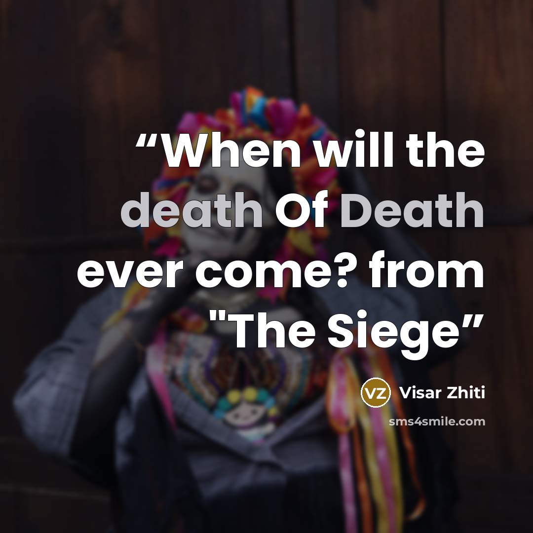 “When will the death Of Death ever come? from "The Siege” quote by Visar Zhiti