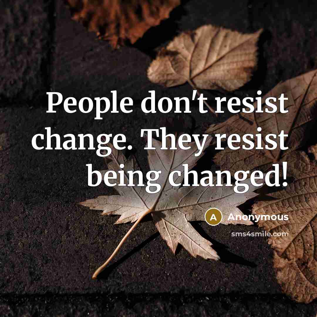 “People don't resist change. They resist being changed!” quote by Anonymous