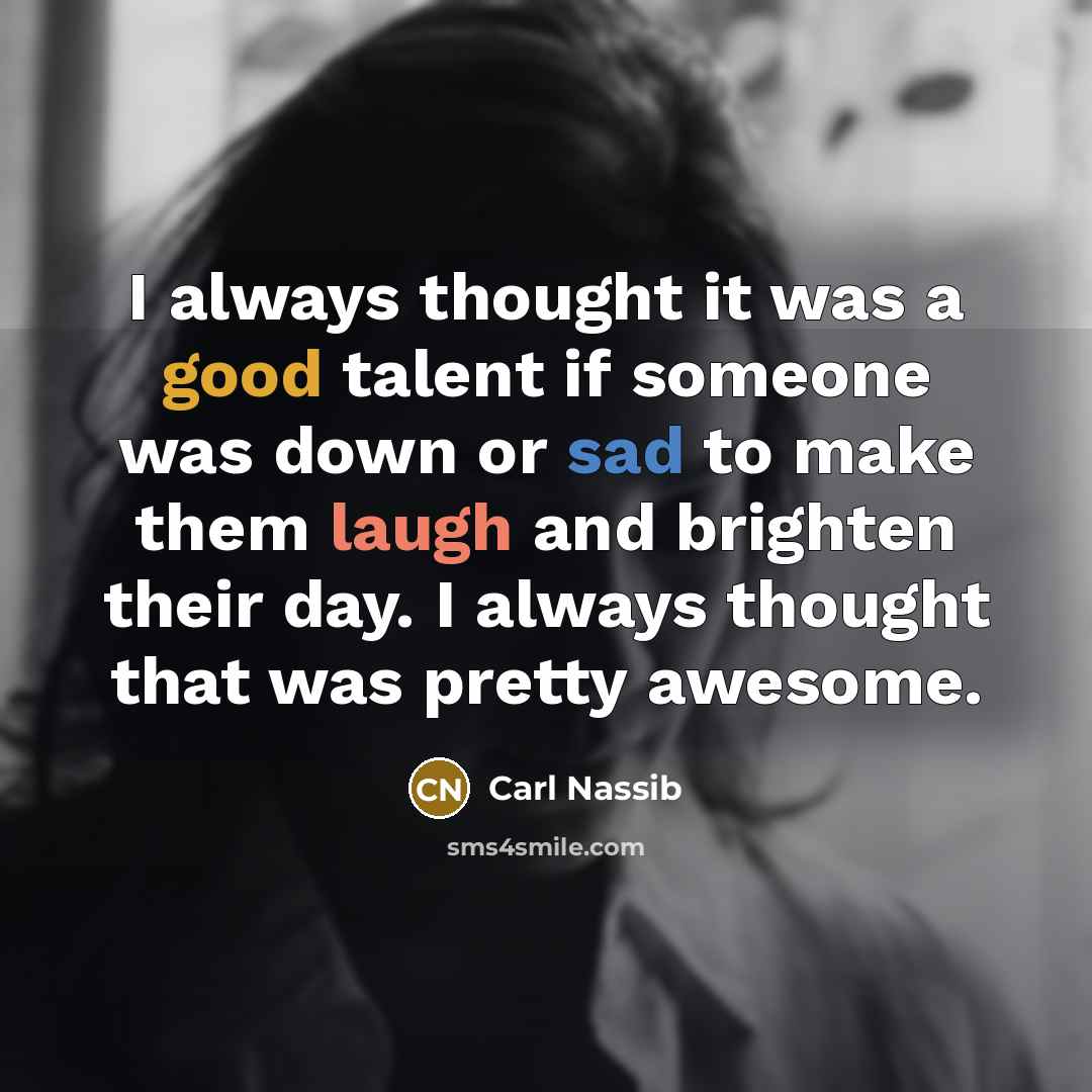 “I always thought it was a good talent if someone was down or sad to make them laugh and brighten their day. I always thought that was pretty awesome.” quote by Carl Nassib
