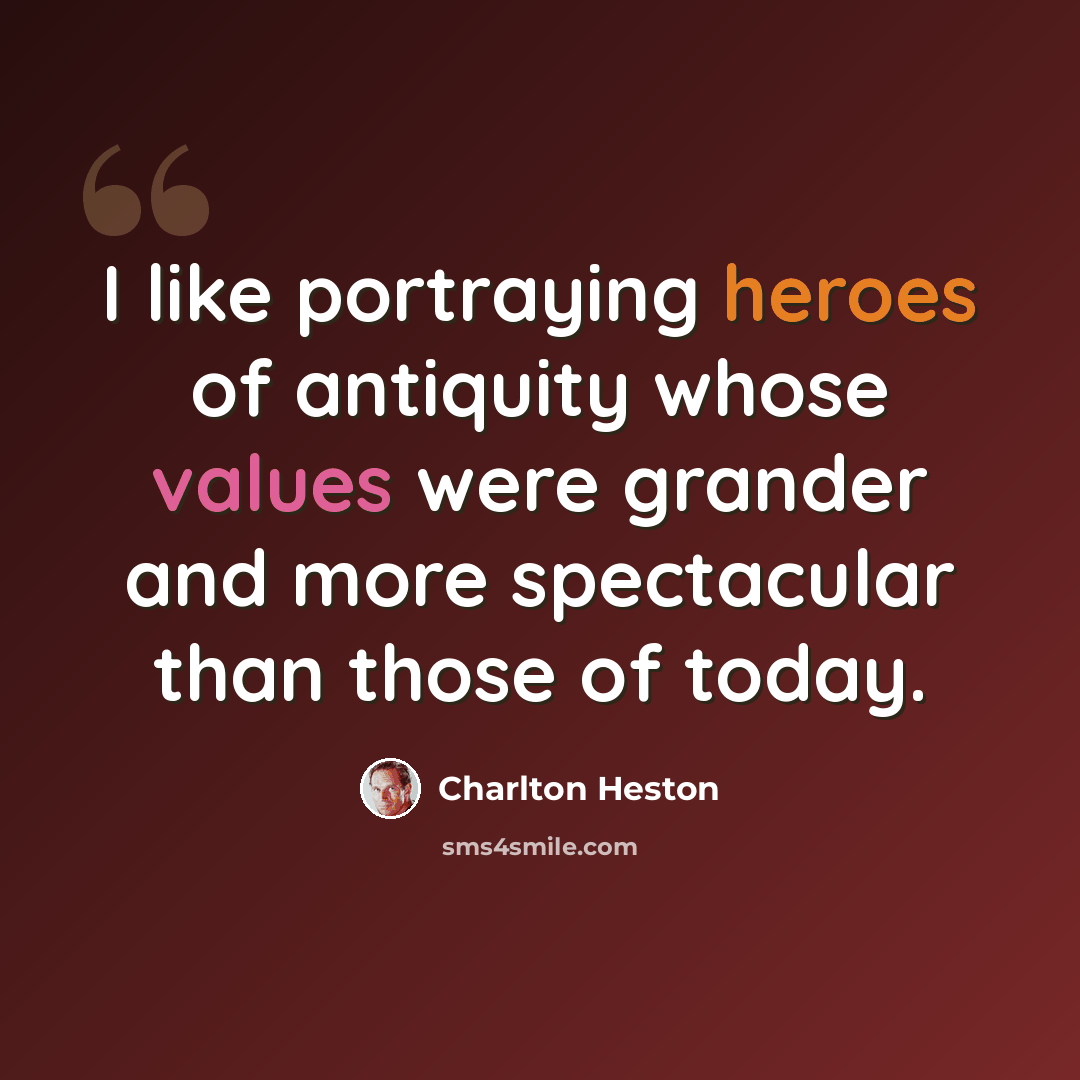 “I like portraying heroes of antiquity whose values were grander and more spectacular than those of today.” quote by Charlton Heston