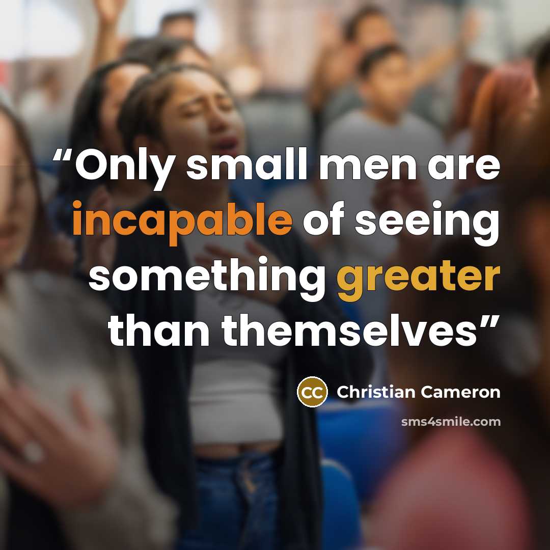 “Only small men are incapable of seeing something greater than themselves” quote by Christian Cameron