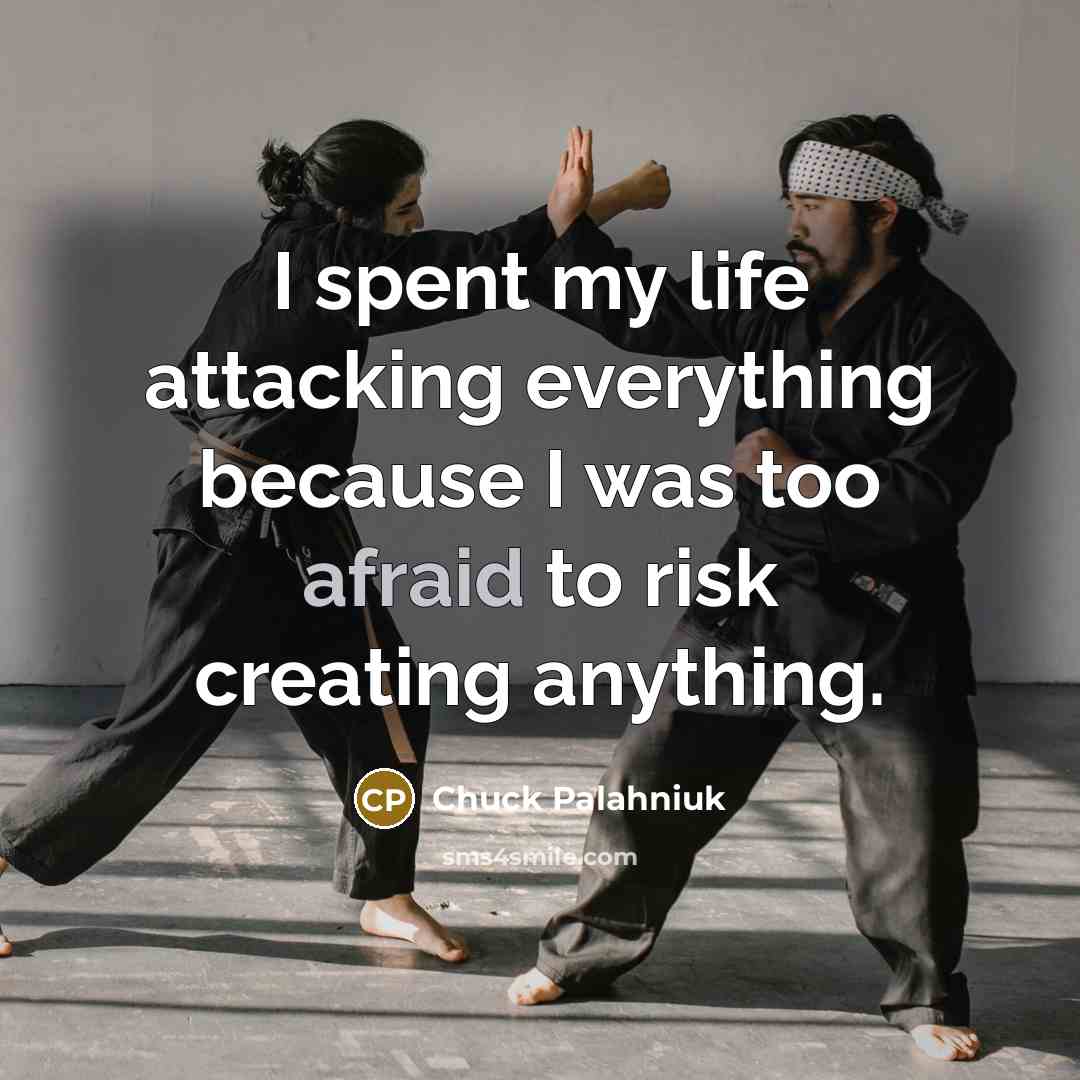 “I spent my life attacking everything because I was too afraid to risk creating anything.” quote by Chuck Palahniuk