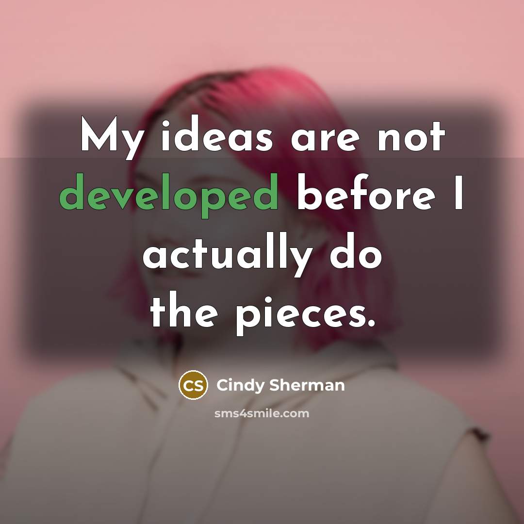 “My ideas are not developed before I actually do the pieces.” quote by Cindy Sherman