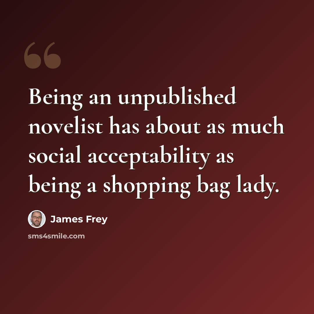 “Being an unpublished novelist has about as much social acceptability as being a shopping bag lady.” quote by James Frey
