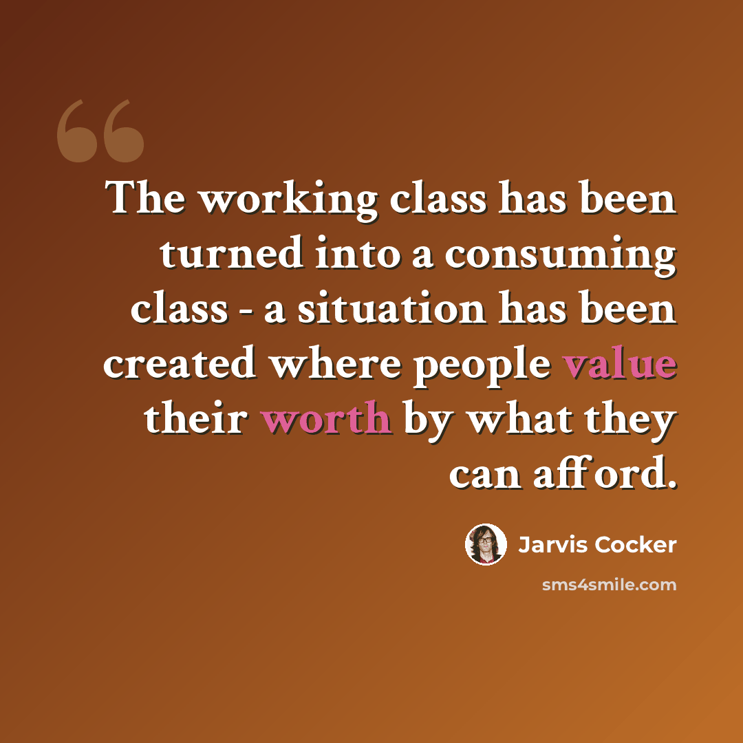 “The working class has been turned into a consuming class - a situation has been created where people value their worth by what they can afford.” quote by Jarvis Cocker