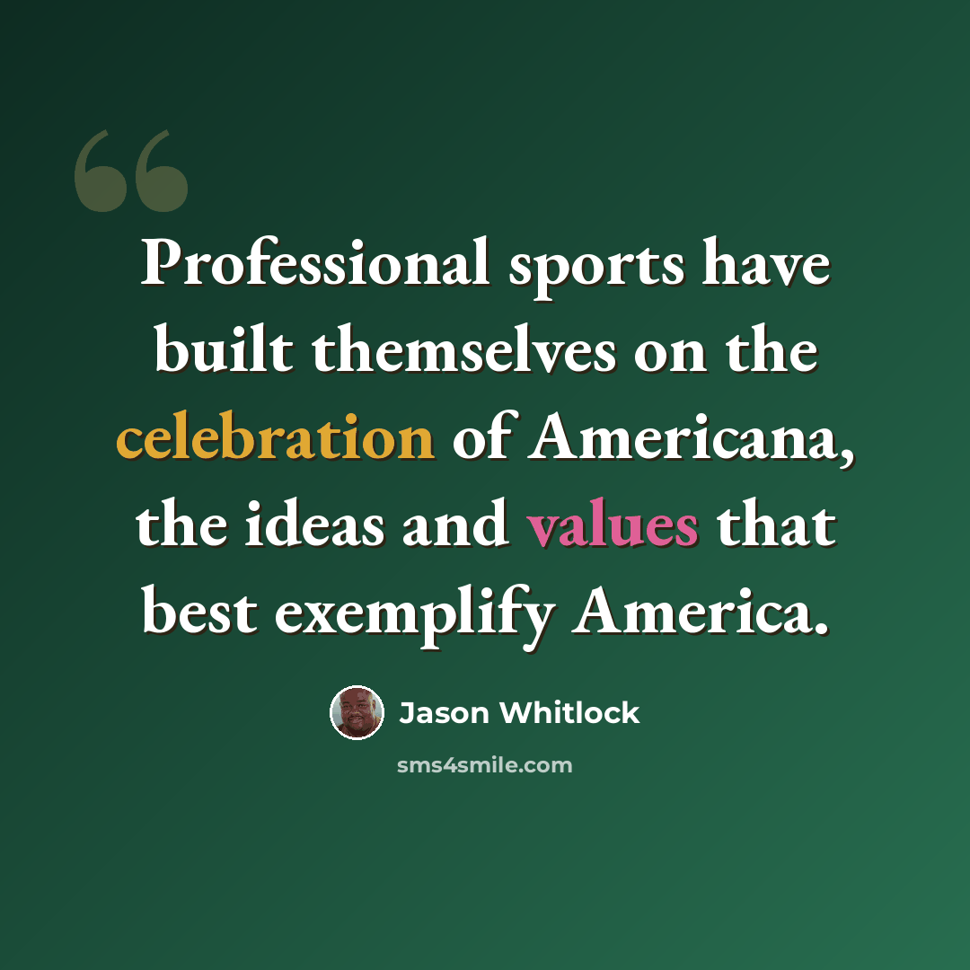 “Professional sports have built themselves on the celebration of Americana, the ideas and values that best exemplify America.” quote by Jason Whitlock