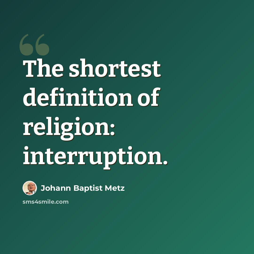 “The shortest definition of religion: interruption.” quote by Johann Baptist Metz