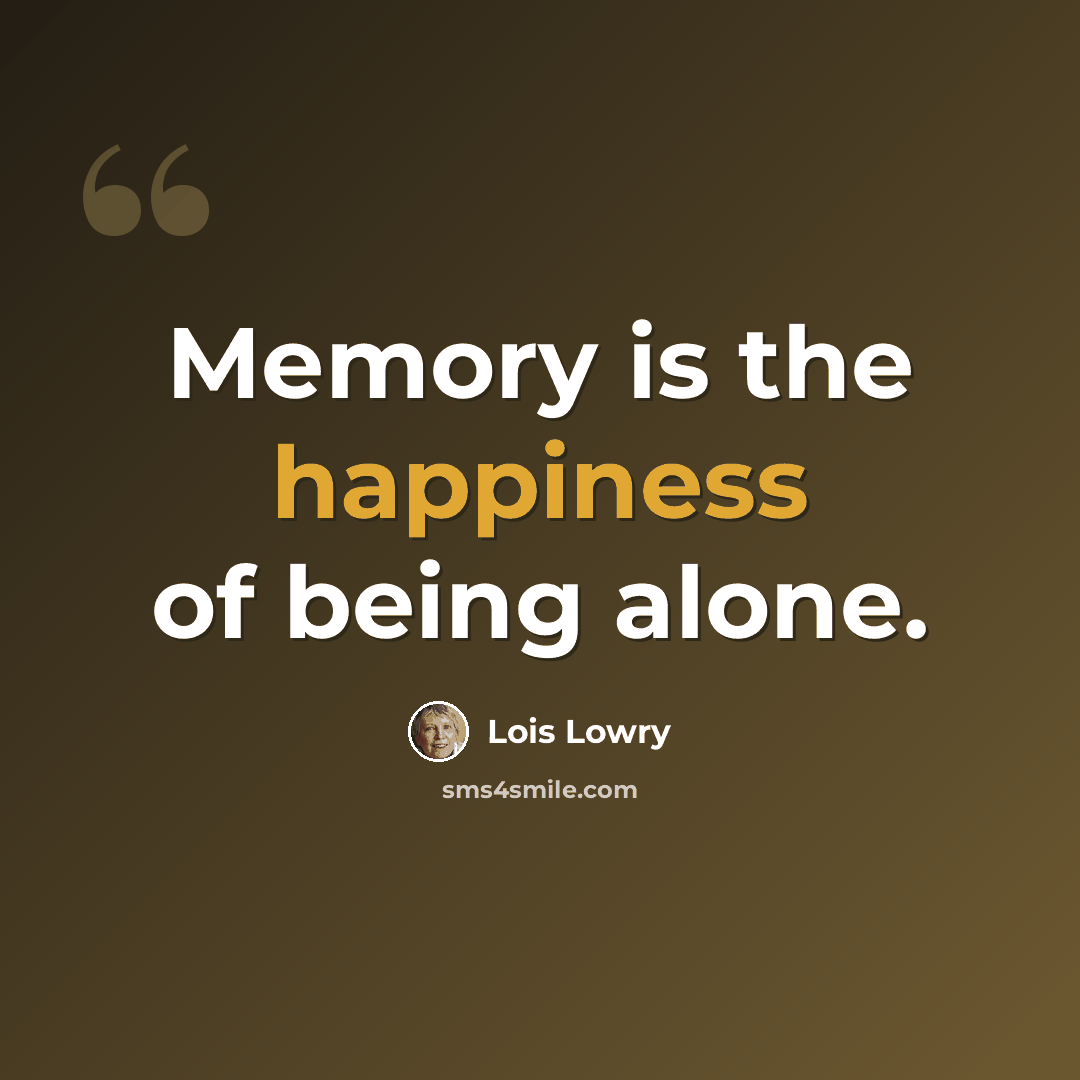 “Memory is the happiness of being alone.” quote by Lois Lowry