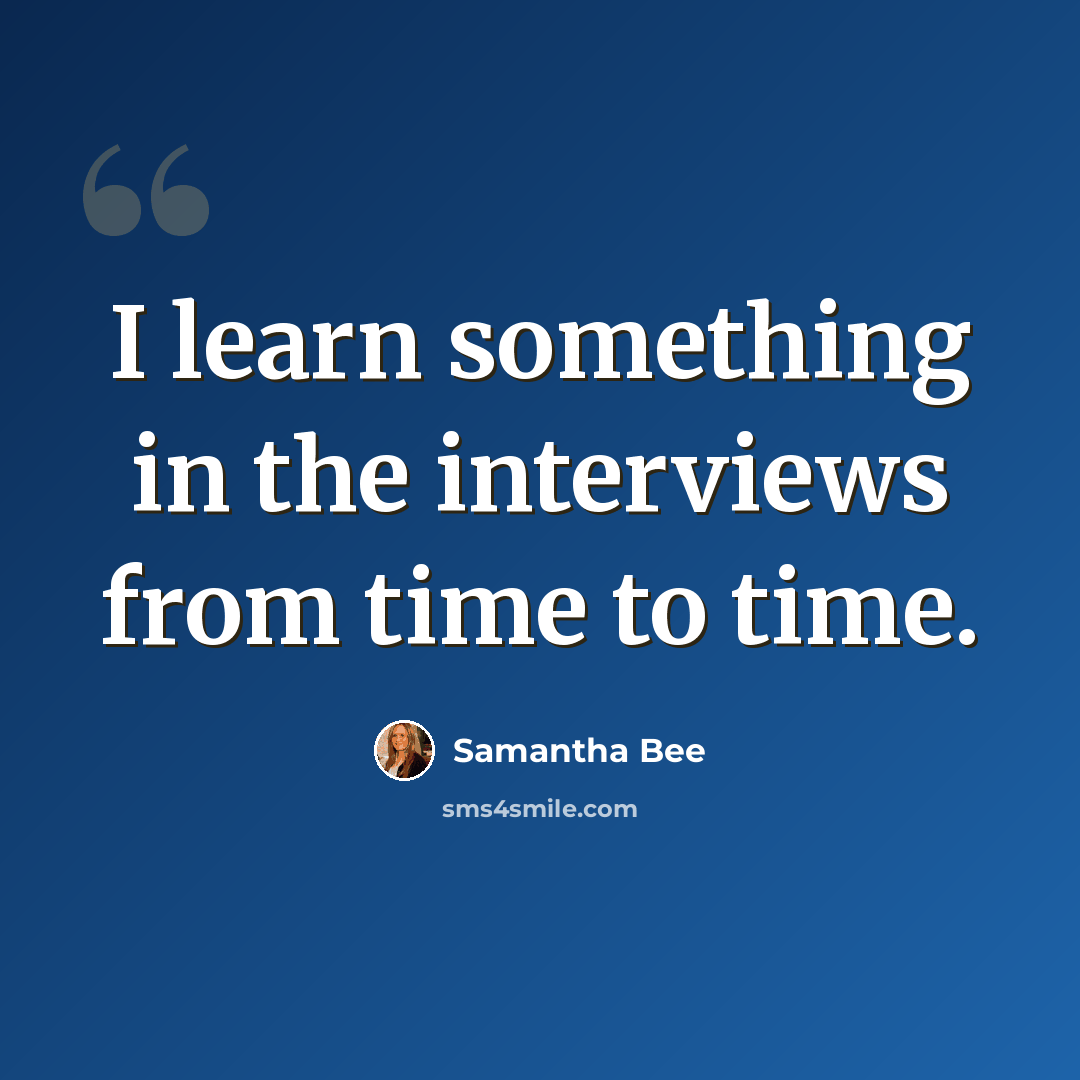 “I learn something in the interviews from time to time.” quote by Samantha Bee