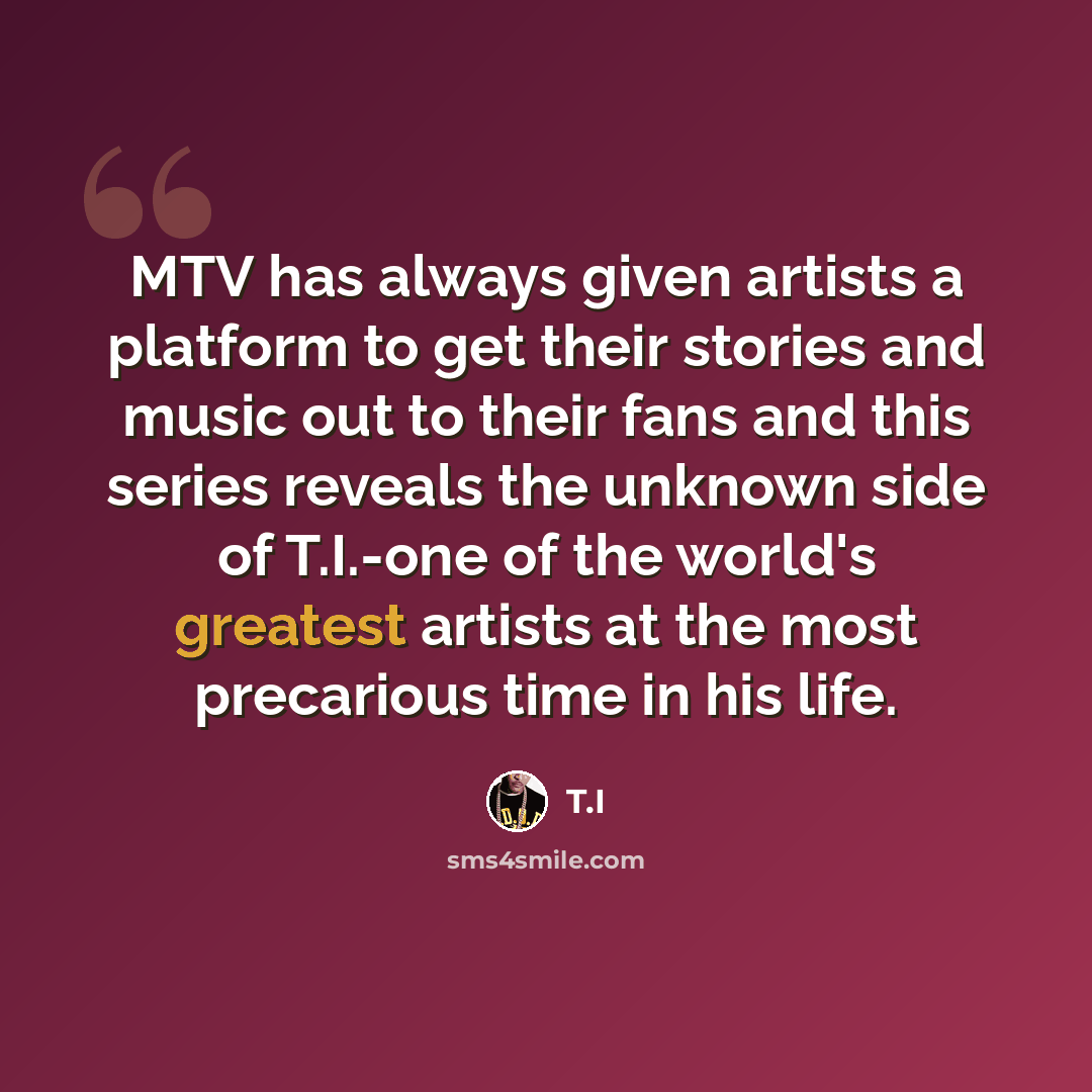 “MTV has always given artists a platform to get their stories and music out to their fans and this series reveals the unknown side of T.I.-one of the world's greatest artists at the most precarious time in his life.” quote by T.I