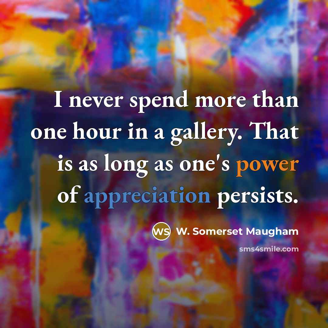 “I never spend more than one hour in a gallery. That is as long as one's power of appreciation persists.” quote by W. Somerset Maugham