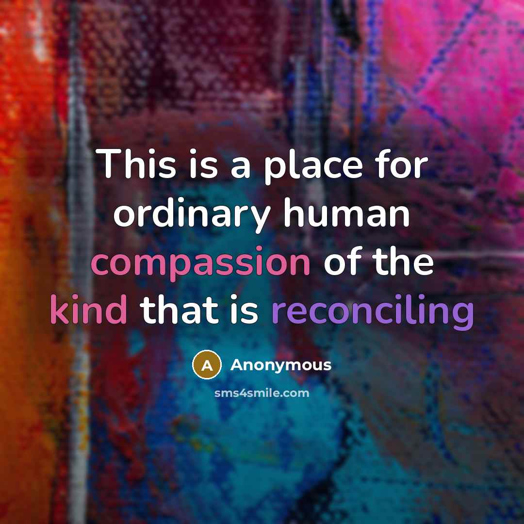 “This is a place for ordinary human compassion of the kind that is reconciling” quote by Anonymous