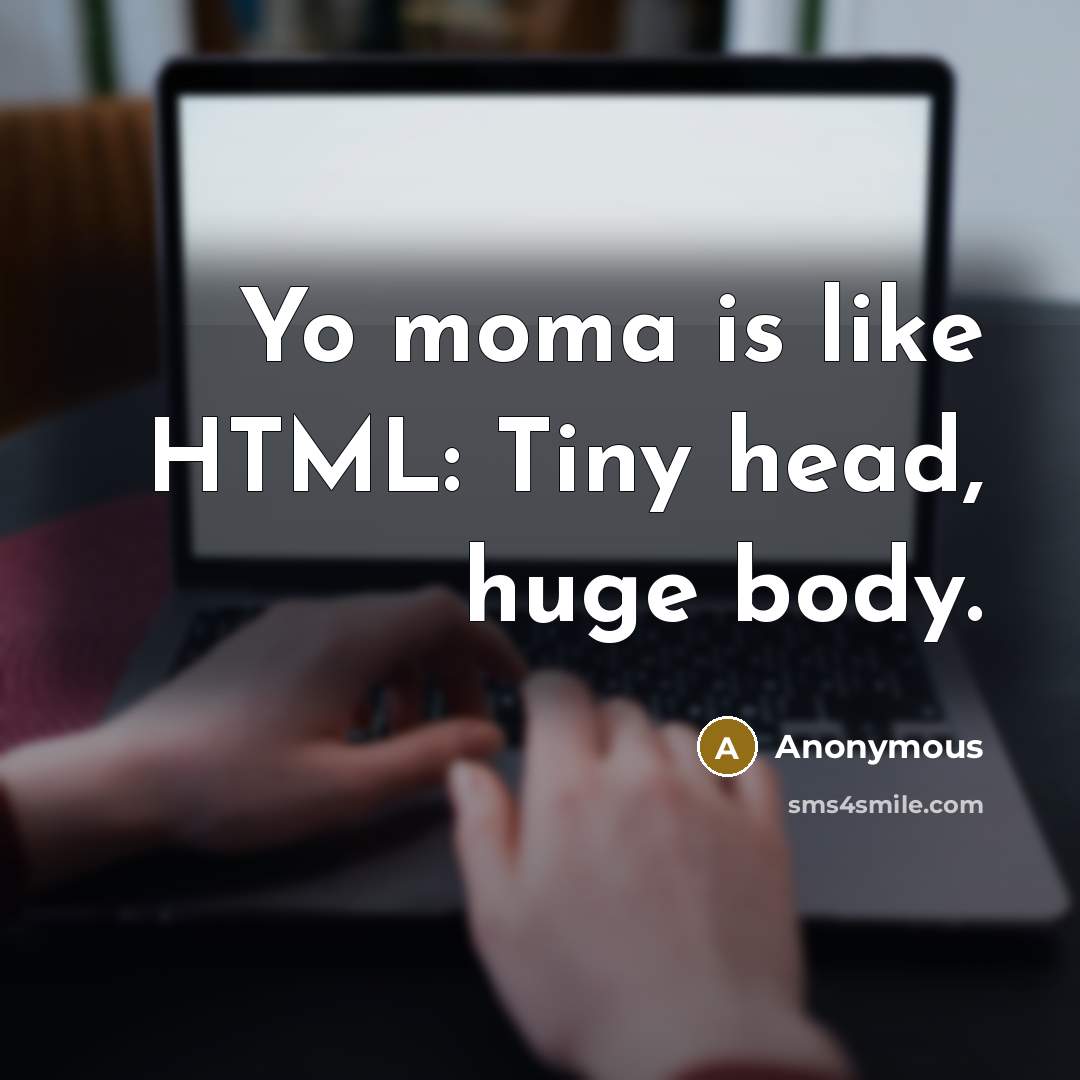 “Yo moma is like HTML: Tiny head, huge body.” quote by Anonymous