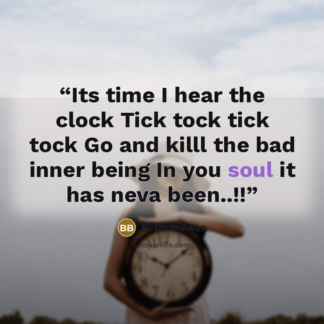 “Its time I hear the clock Tick tock tick tock Go and killl the bad inner being In you soul it has neva been..!!” quote by B. Bhardwaz