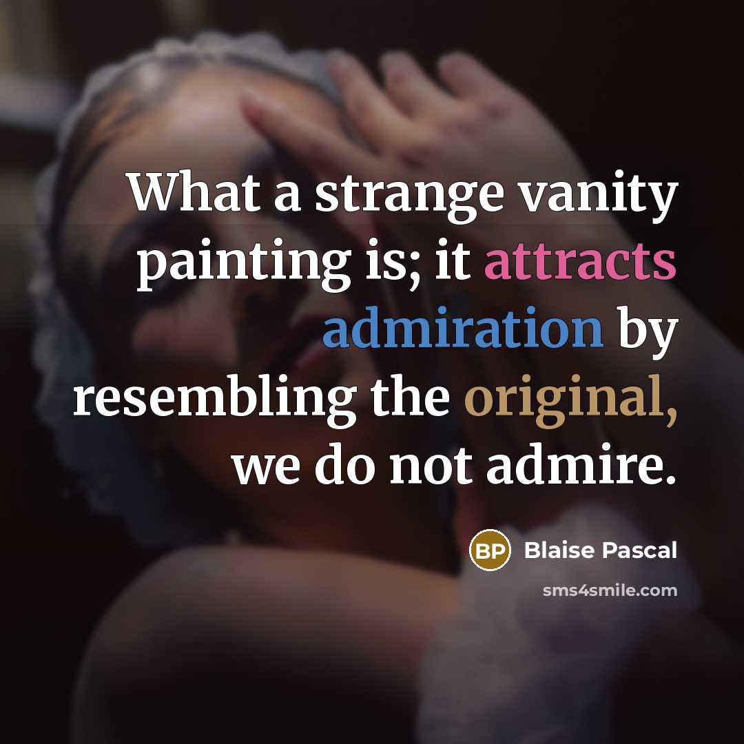 “What a strange vanity painting is; it attracts admiration by resembling the original, we do not admire.” quote by Blaise Pascal