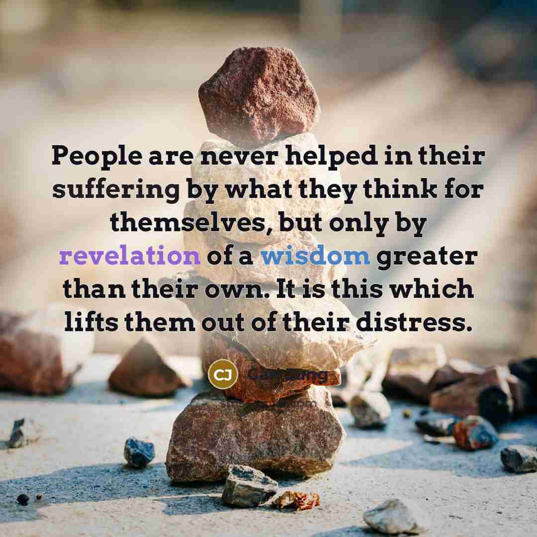 “People are never helped in their suffering by what they think for themselves, but only by revelation of a wisdom greater than their own. It is this which lifts them out of their distress.” quote by Carl Jung