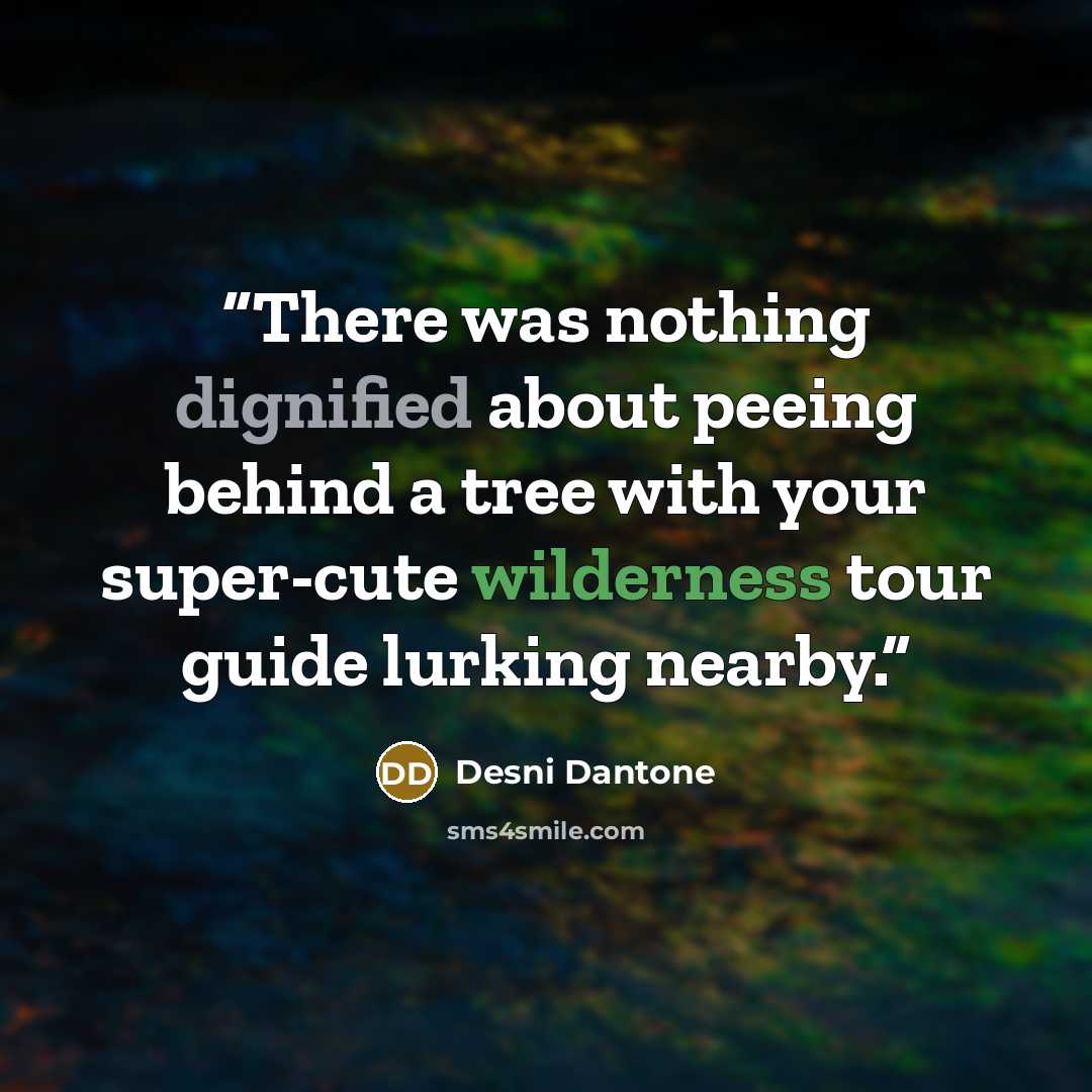 “There was nothing dignified about peeing behind a tree with your super-cute wilderness tour guide lurking nearby.” quote by Desni Dantone