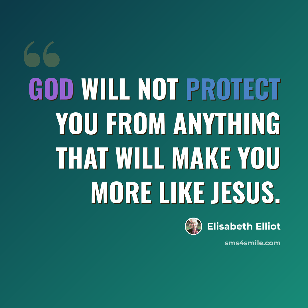 “God will not protect you from anything that will make you more like Jesus.” quote by Elisabeth Elliot