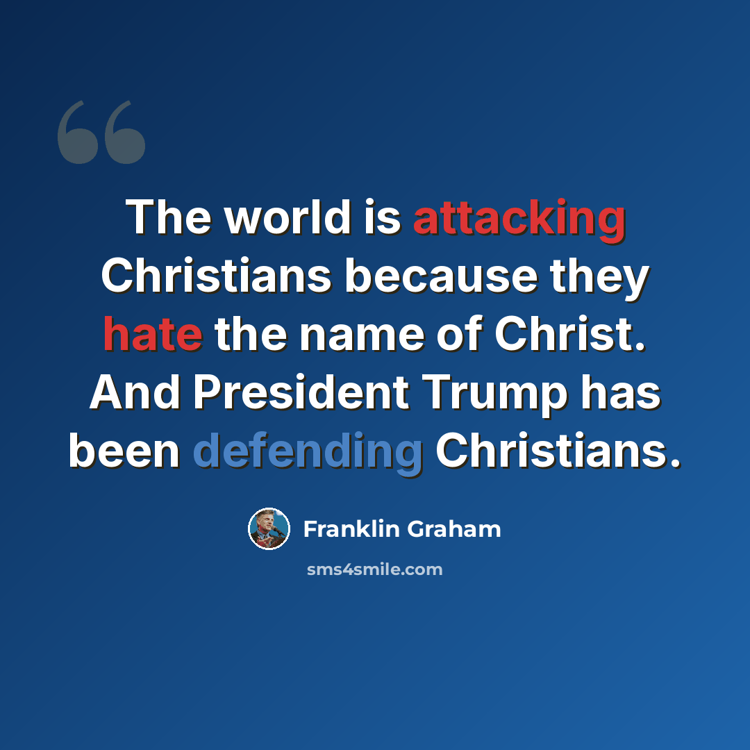 “The world is attacking Christians because they hate the name of Christ. And President Trump has been defending Christians.” quote by Franklin Graham
