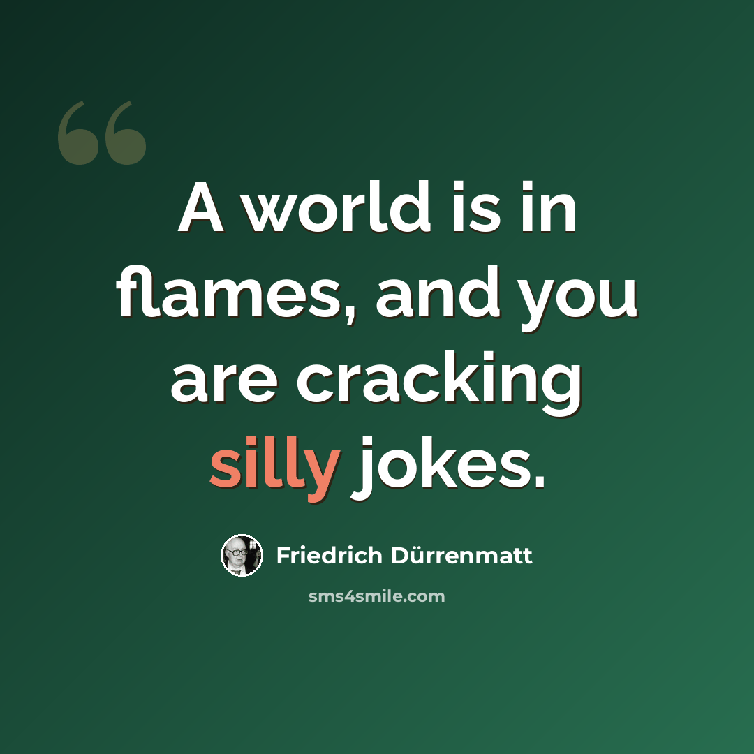 “A world is in flames, and you are cracking silly jokes.” quote by Friedrich Durrenmatt