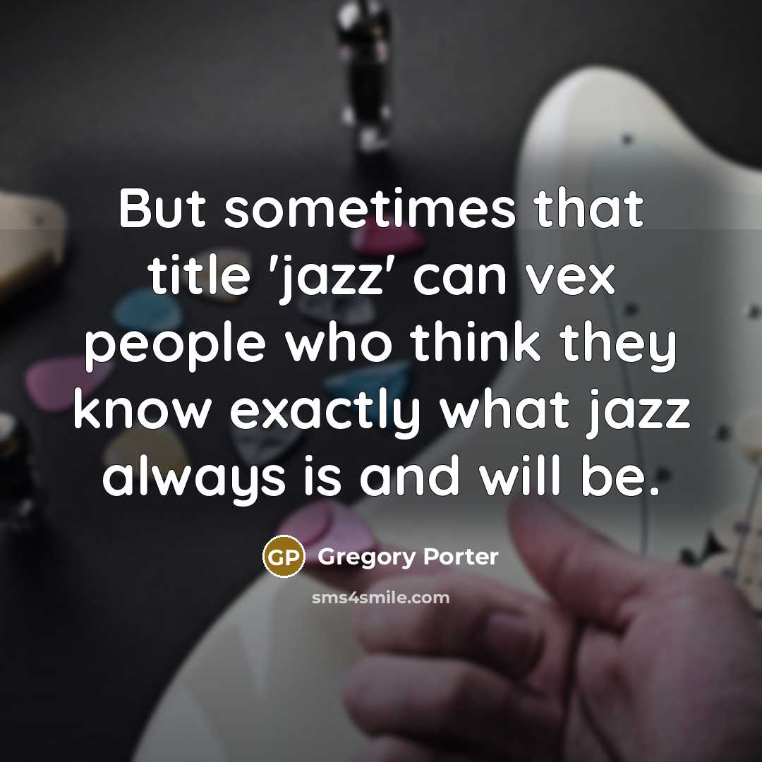 “But sometimes that title 'jazz' can vex people who think they know exactly what jazz always is and will be.” quote by Gregory Porter