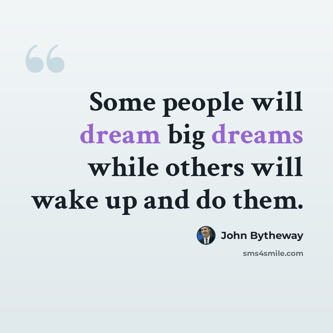 “Some people will dream big dreams while others will wake up and do them.” quote by John Bytheway
