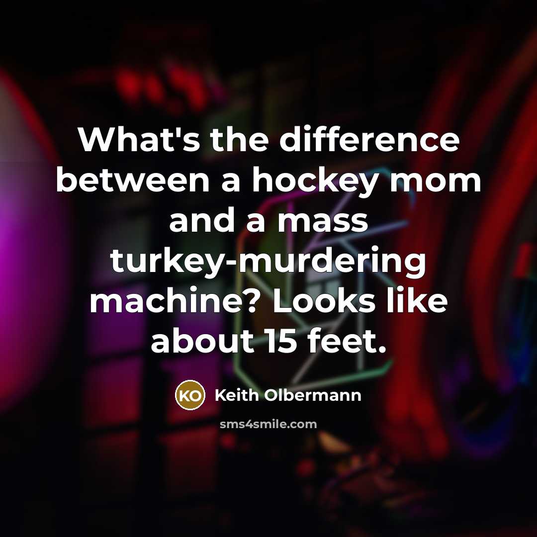 “What's the difference between a hockey mom and a mass turkey-murdering machine? Looks like about 15 feet.” quote by Keith Olbermann