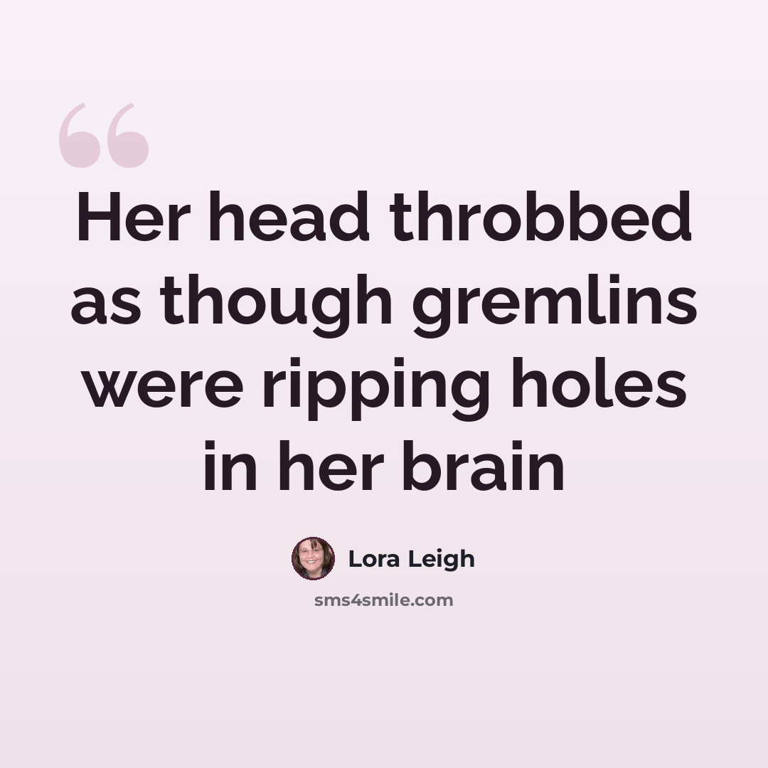 “Her head throbbed as though gremlins were ripping holes in her brain” quote by Lora Leigh